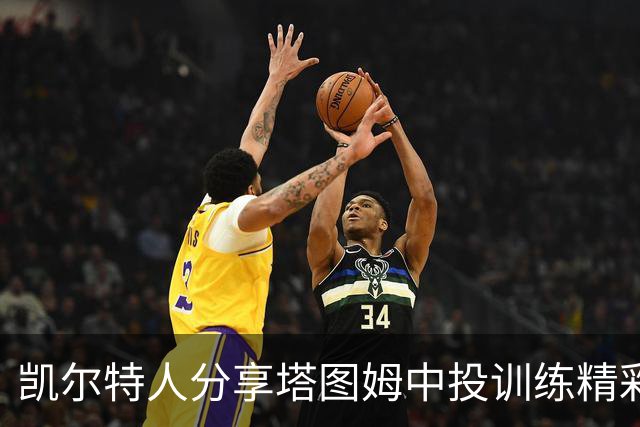 凯尔特人分享塔图姆中投训练精彩片段，令人目不转睛！