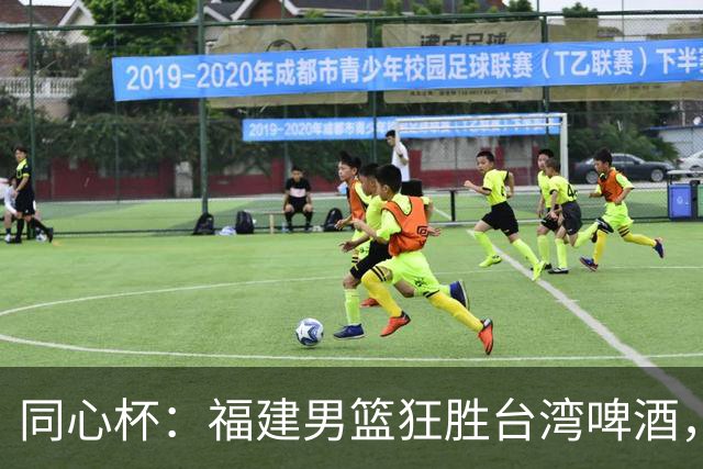 同心杯：福建男篮狂胜台湾啤酒，邹阳火力全开