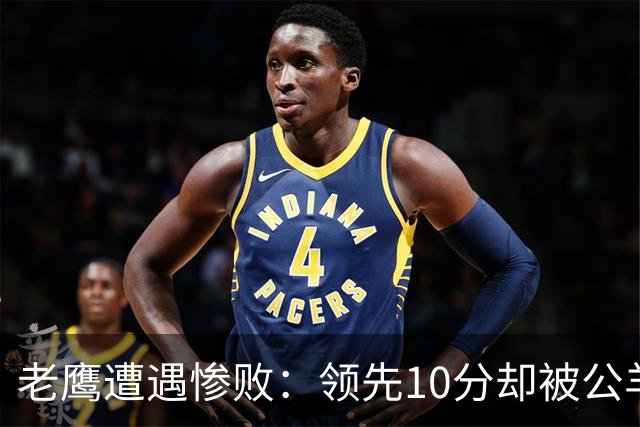 老鹰遭遇惨败：领先10分却被公羊逆转