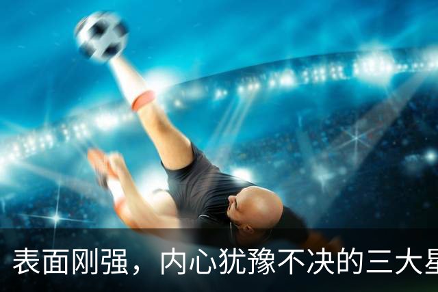 表面刚强，内心犹豫不决的三大星座