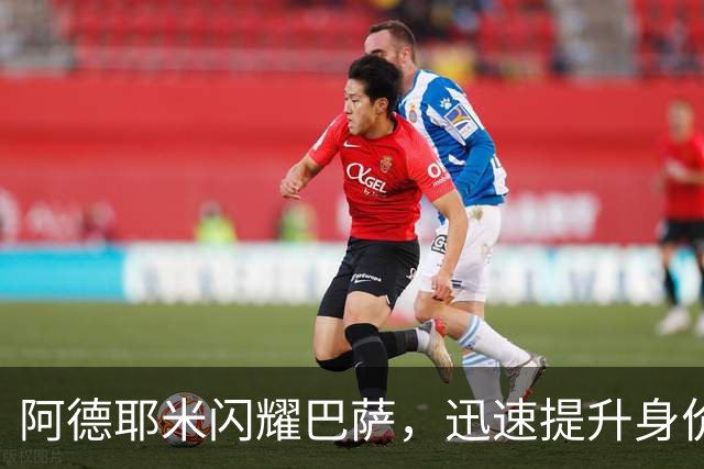 阿德耶米闪耀巴萨，迅速提升身价至4000万欧元